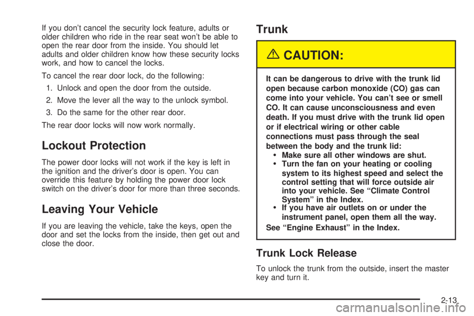 BUICK PARK AVENUE 2003 Owners Manual If you dont cancel the security lock feature, adults or
older children who ride in the rear seat wont be able to
open the rear door from the inside. You should let
adults and older children know how BUICK PARK AVENUE 2003 Owners Manual If you dont cancel the security lock feature, adults or
older children who ride in the rear seat wont be able to
open the rear door from the inside. You should let
adults and older children know how