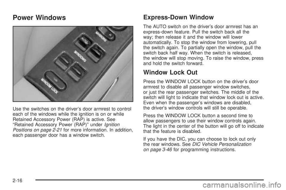 BUICK PARK AVENUE 2003 Owners Manual Power Windows
Use the switches on the drivers door armrest to control
each of the windows while the ignition is on or while
Retained Accessory Power (RAP) is active. See
ªRetained Accessory Power (R BUICK PARK AVENUE 2003 Owners Manual Power Windows
Use the switches on the drivers door armrest to control
each of the windows while the ignition is on or while
Retained Accessory Power (RAP) is active. See
ªRetained Accessory Power (R