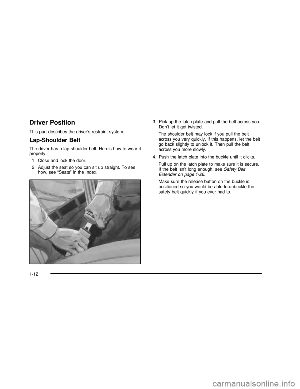 BUICK REGAL 2003  Owners Manual Driver Position
This part describes the driver’s restraint system.
Lap-Shoulder Belt
The driver has a lap-shoulder belt. Here’s how to wear it
properly.
1. Close and lock the door.
2. Adjust the s