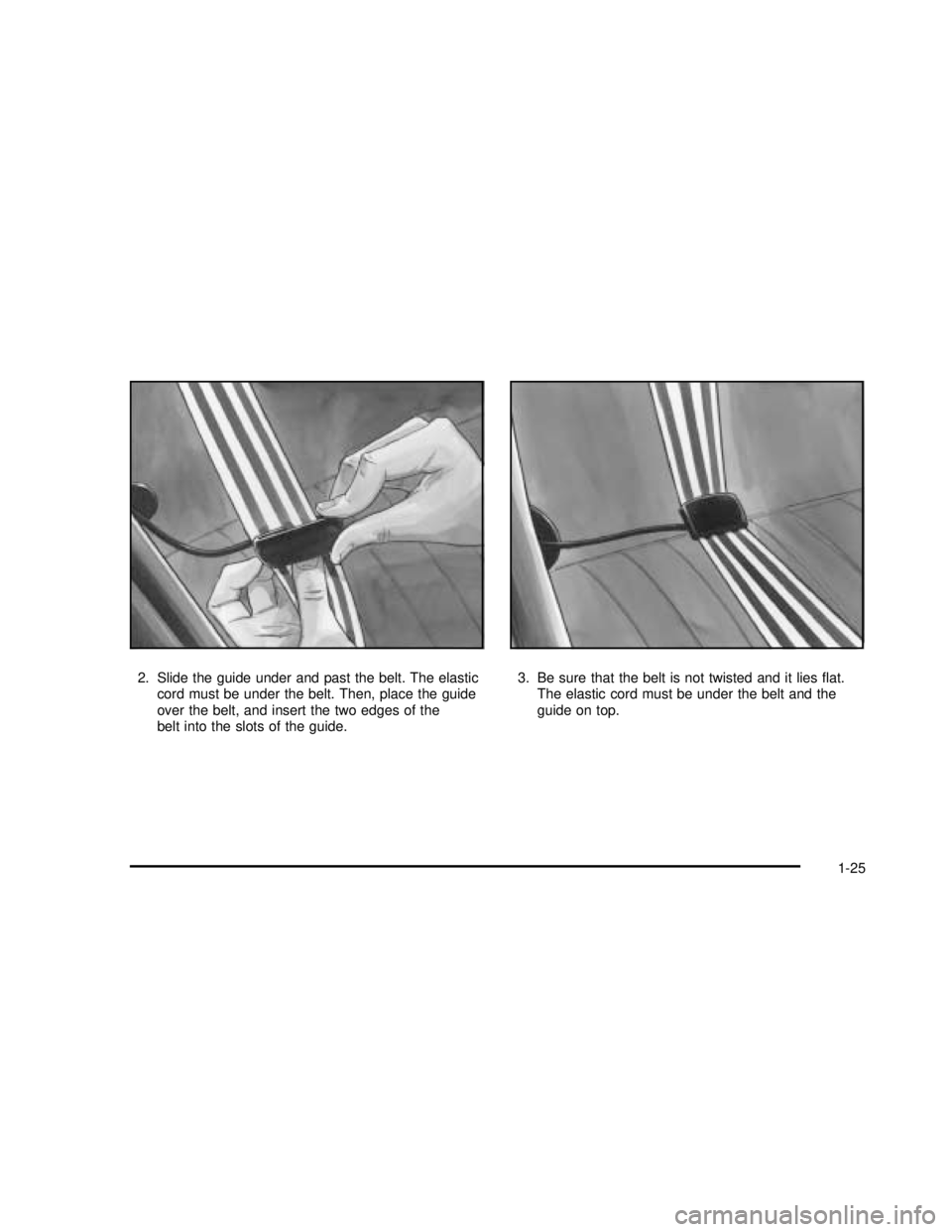 BUICK REGAL 2003  Owners Manual 2. Slide the guide under and past the belt. The elastic
cord must be under the belt. Then, place the guide
over the belt, and insert the two edges of the
belt into the slots of the guide.3. Be sure th