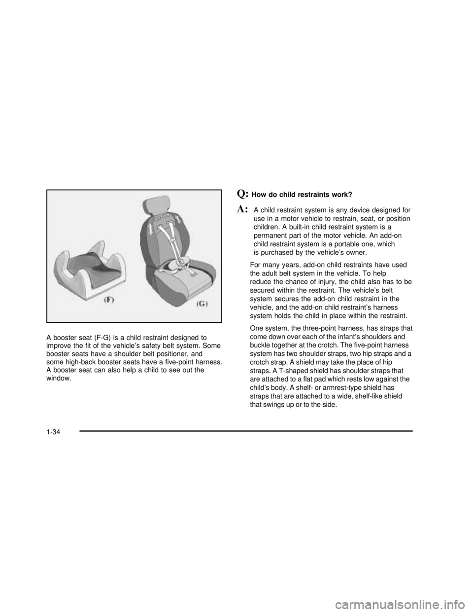 BUICK REGAL 2003 Owners Manual A booster seat (F-G) is a child restraint designed to
improve thefit of the vehicle’s safety belt system. Some
booster seats have a shoulder belt positioner, and
some high-back booster seats have a BUICK REGAL 2003 Owners Manual A booster seat (F-G) is a child restraint designed to
improve thefit of the vehicle’s safety belt system. Some
booster seats have a shoulder belt positioner, and
some high-back booster seats have a