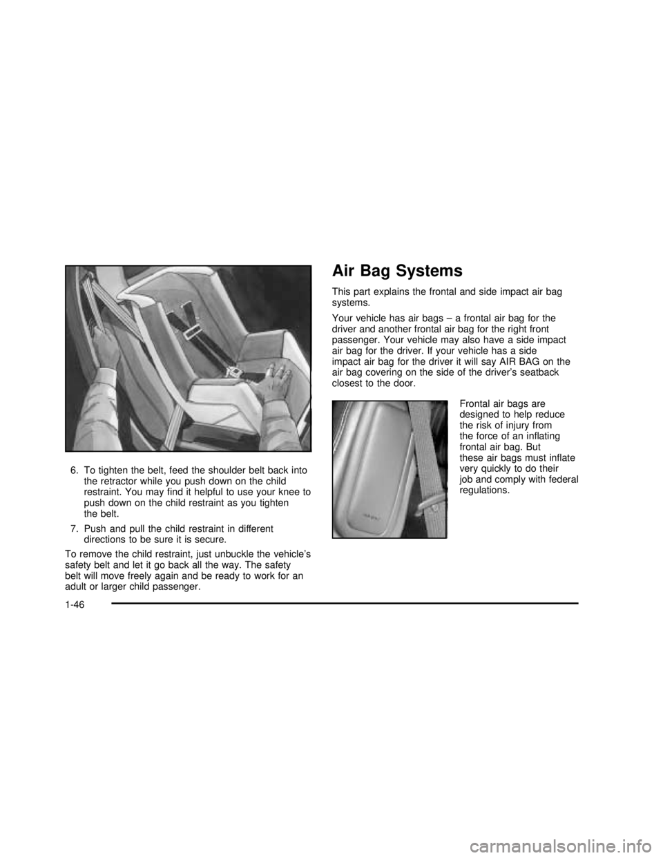BUICK REGAL 2003  Owners Manual 6. To tighten the belt, feed the shoulder belt back into
the retractor while you push down on the child
restraint. You mayﬁnd it helpful to use your knee to
push down on the child restraint as you t