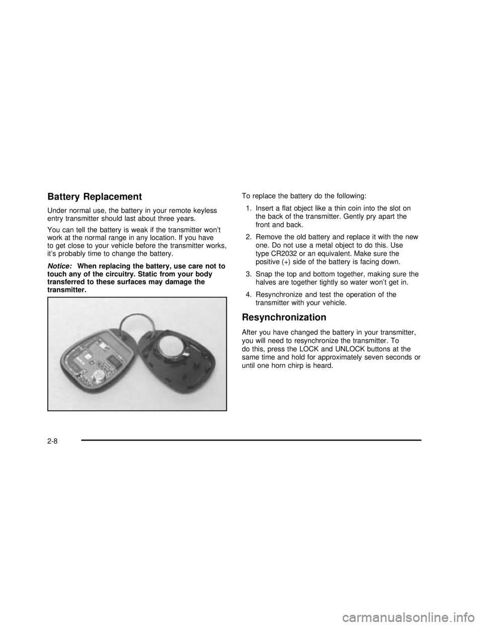 BUICK REGAL 2003  Owners Manual Battery Replacement
Under normal use, the battery in your remote keyless
entry transmitter should last about three years.
You can tell the battery is weak if the transmitter won’t
work at the normal