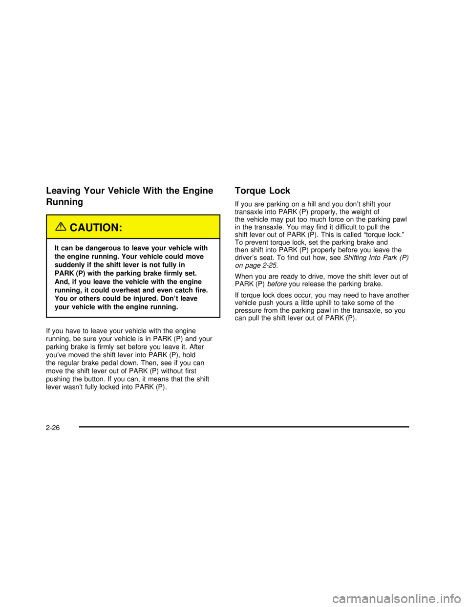 BUICK REGAL 2003  Owners Manual Leaving Your Vehicle With the Engine
Running
{CAUTION:
It can be dangerous to leave your vehicle with
the engine running. Your vehicle could move
suddenly if the shift lever is not fully in
PARK (P) w