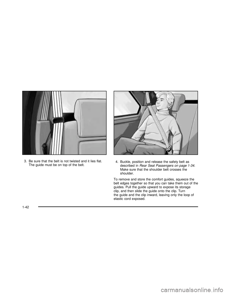 BUICK RANDEZVOUS 2003  Owners Manual 3. Be sure that the belt is not twisted and it liesﬂat.
The guide must be on top of the belt.4. Buckle, position and release the safety belt as
described inRear Seat Passengers on page 1-34.
Make su