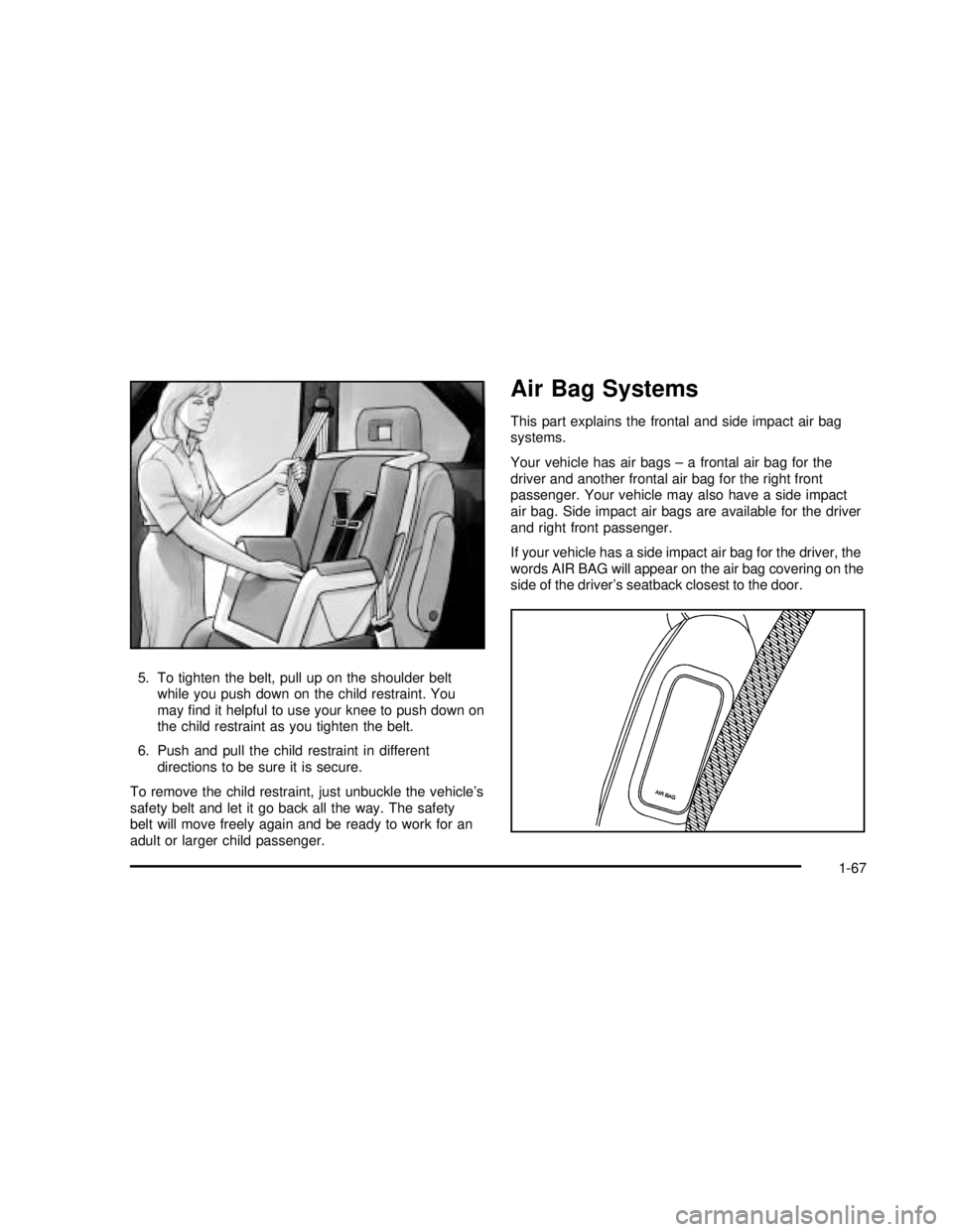 BUICK RANDEZVOUS 2003 Owners Manual 5. To tighten the belt, pull up on the shoulder belt
while you push down on the child restraint. You
mayfind it helpful to use your knee to push down on
the child restraint as you tighten the belt.
6 BUICK RANDEZVOUS 2003 Owners Manual 5. To tighten the belt, pull up on the shoulder belt
while you push down on the child restraint. You
mayfind it helpful to use your knee to push down on
the child restraint as you tighten the belt.
6