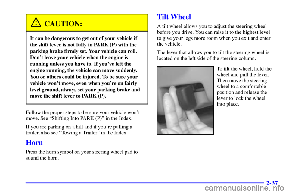 BUICK CENTURY 2002  Owners Manual 2-37
CAUTION:
It can be dangerous to get out of your vehicle if
the shift lever is not fully in PARK (P) with the
parking brake firmly set. Your vehicle can roll.
Dont leave your vehicle when the eng
