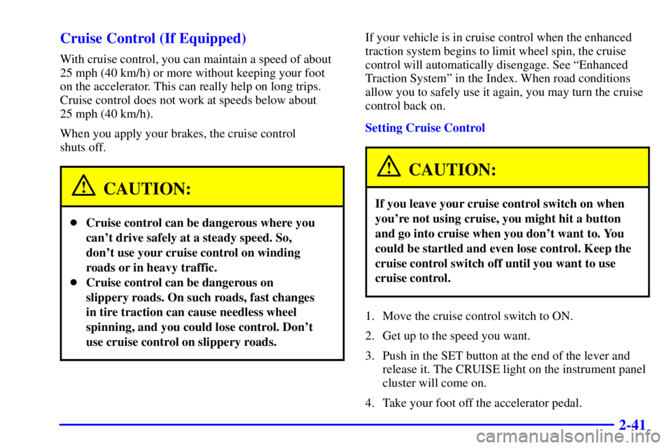 BUICK CENTURY 2002  Owners Manual 2-41 Cruise Control (If Equipped)
With cruise control, you can maintain a speed of about
25 mph (40 km/h) or more without keeping your foot 
on the accelerator. This can really help on long trips.
Cru