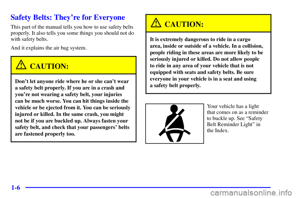 BUICK CENTURY 2002 Owners Manual 1-6
Safety Belts: Theyre for Everyone
This part of the manual tells you how to use safety belts
properly. It also tells you some things you should not do
with safety belts.
And it explains the air ba BUICK CENTURY 2002 Owners Manual 1-6
Safety Belts: Theyre for Everyone
This part of the manual tells you how to use safety belts
properly. It also tells you some things you should not do
with safety belts.
And it explains the air ba