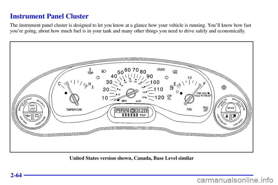 BUICK CENTURY 2002  Owners Manual 2-64
Instrument Panel Cluster
The instrument panel cluster is designed to let you know at a glance how your vehicle is running. Youll know how fast
youre going, about how much fuel is in your tank a