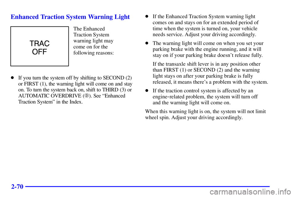 BUICK CENTURY 2002  Owners Manual 2-70 Enhanced Traction System Warning Light
The Enhanced
Traction System
warning light may
come on for the
following reasons:
If you turn the system off by shifting to SECOND (2)
or FIRST (1), the wa
