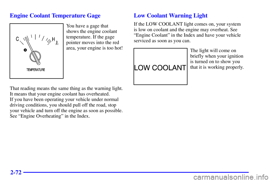 BUICK CENTURY 2002  Owners Manual 2-72 Engine Coolant Temperature Gage
You have a gage that 
shows the engine coolant
temperature. If the gage
pointer moves into the red
area, your engine is too hot!
That reading means the same thing 