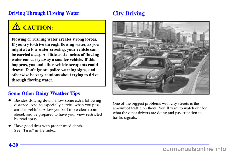BUICK CENTURY 2002  Owners Manual 4-20 Driving Through Flowing Water
CAUTION:
Flowing or rushing water creates strong forces. 
If you try to drive through flowing water, as you
might at a low water crossing, your vehicle can 
be carri