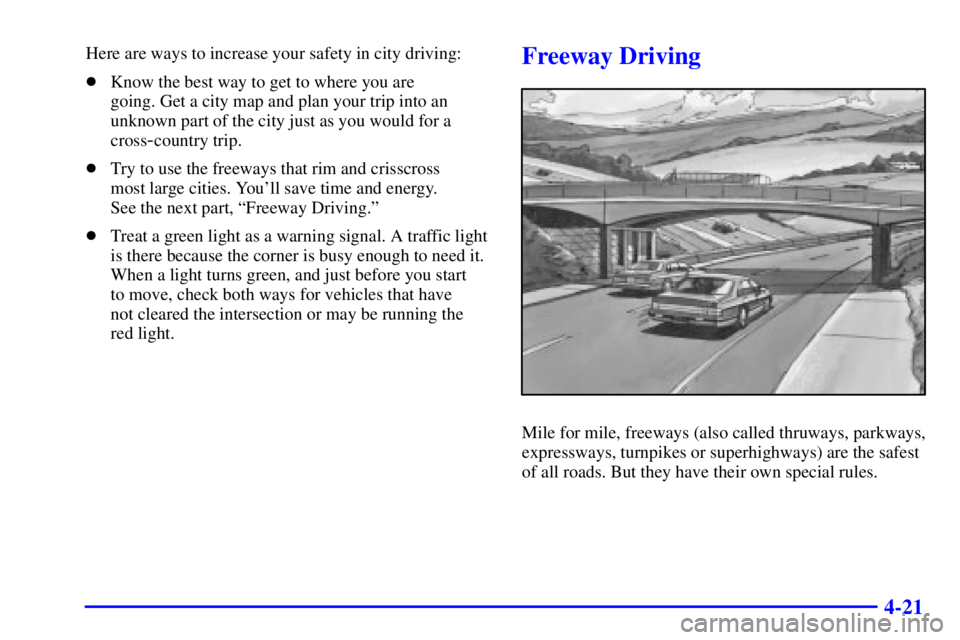 BUICK CENTURY 2002  Owners Manual 4-21
Here are ways to increase your safety in city driving:
Know the best way to get to where you are 
going. Get a city map and plan your trip into an
unknown part of the city just as you would for 