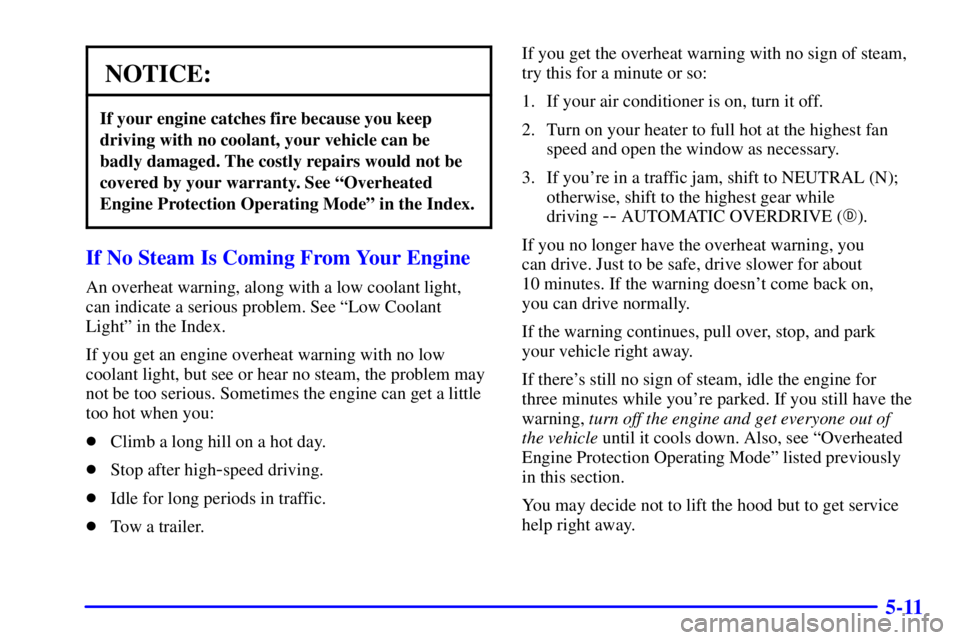 BUICK CENTURY 2002  Owners Manual 5-11
NOTICE:
If your engine catches fire because you keep
driving with no coolant, your vehicle can be
badly damaged. The costly repairs would not be
covered by your warranty. See ªOverheated
Engine 