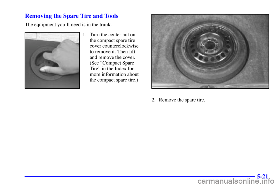 BUICK CENTURY 2002  Owners Manual 5-21 Removing the Spare Tire and Tools
The equipment youll need is in the trunk.
1. Turn the center nut on
the compact spare tire
cover counterclockwise
to remove it. Then lift
and remove the cover.
