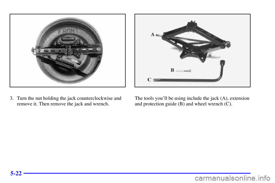 BUICK CENTURY 2002  Owners Manual 5-22
3. Turn the nut holding the jack counterclockwise and
remove it. Then remove the jack and wrench.The tools youll be using include the jack (A), extension
and protection guide (B) and wheel wrenc