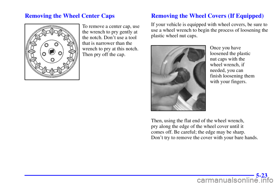 BUICK CENTURY 2002  Owners Manual 5-23 Removing the Wheel Center Caps
To remove a center cap, use
the wrench to pry gently at
the notch. Dont use a tool
that is narrower than the
wrench to pry at this notch.
Then pry off the cap.
Rem