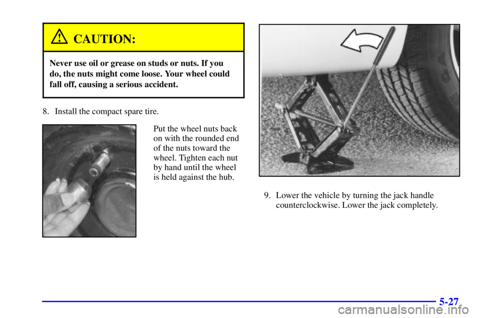 BUICK CENTURY 2002  Owners Manual 5-27
CAUTION:
Never use oil or grease on studs or nuts. If you
do, the nuts might come loose. Your wheel could
fall off, causing a serious accident.
8. Install the compact spare tire.
Put the wheel nu