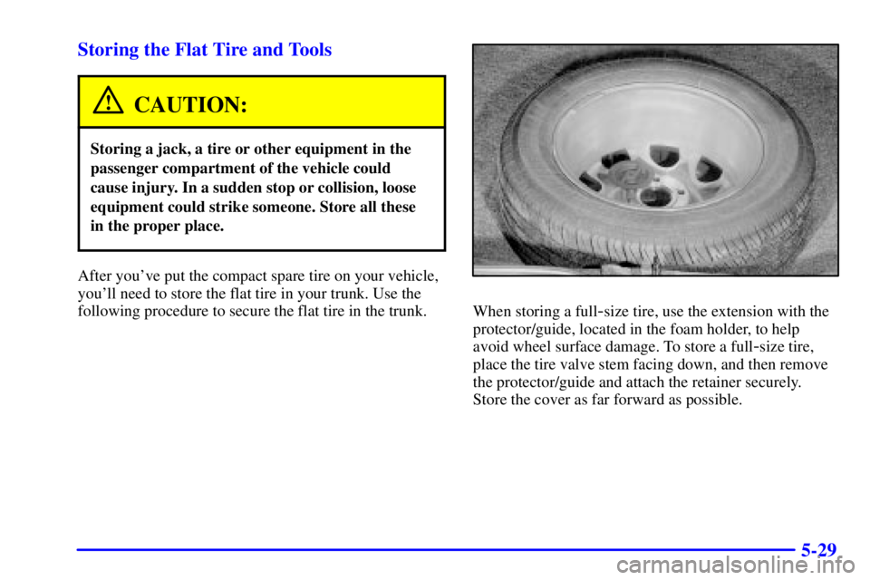 BUICK CENTURY 2002  Owners Manual 5-29 Storing the Flat Tire and Tools
CAUTION:
Storing a jack, a tire or other equipment in the
passenger compartment of the vehicle could
cause injury. In a sudden stop or collision, loose
equipment c