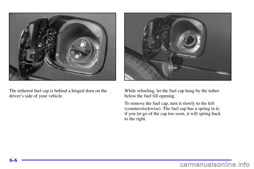 BUICK CENTURY 2002  Owners Manual 6-6
The tethered fuel cap is behind a hinged door on the
drivers side of your vehicle.While refueling, let the fuel cap hang by the tether
below the fuel fill opening.
To remove the fuel cap, turn it