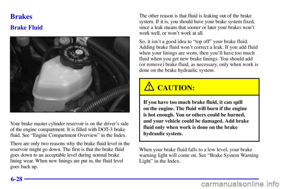BUICK CENTURY 2002 Owners Manual 6-28
Brakes
Brake Fluid
Your brake master cylinder reservoir is on the drivers side
of the engine compartment. It is filled with DOT
-3 brake
fluid. See ªEngine Compartment Overviewº in the Index.
BUICK CENTURY 2002 Owners Manual 6-28
Brakes
Brake Fluid
Your brake master cylinder reservoir is on the drivers side
of the engine compartment. It is filled with DOT
-3 brake
fluid. See ªEngine Compartment Overviewº in the Index.