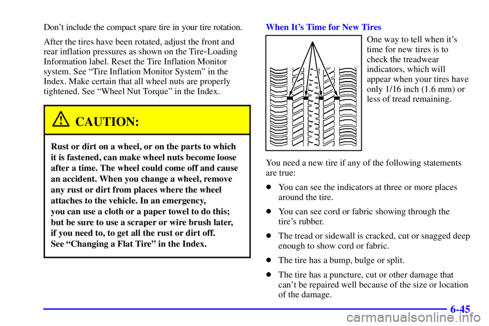BUICK CENTURY 2002  Owners Manual 6-45
Dont include the compact spare tire in your tire rotation.
After the tires have been rotated, adjust the front and
rear inflation pressures as shown on the Tire
-Loading
Information label. Reset