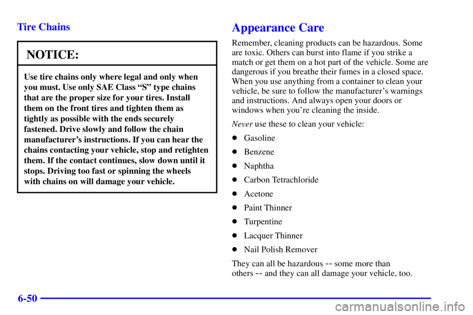BUICK CENTURY 2002 Owners Manual 6-50 Tire Chains
NOTICE:
Use tire chains only where legal and only when
you must. Use only SAE Class ªSº type chains
that are the proper size for your tires. Install
them on the front tires and tigh BUICK CENTURY 2002 Owners Manual 6-50 Tire Chains
NOTICE:
Use tire chains only where legal and only when
you must. Use only SAE Class ªSº type chains
that are the proper size for your tires. Install
them on the front tires and tigh