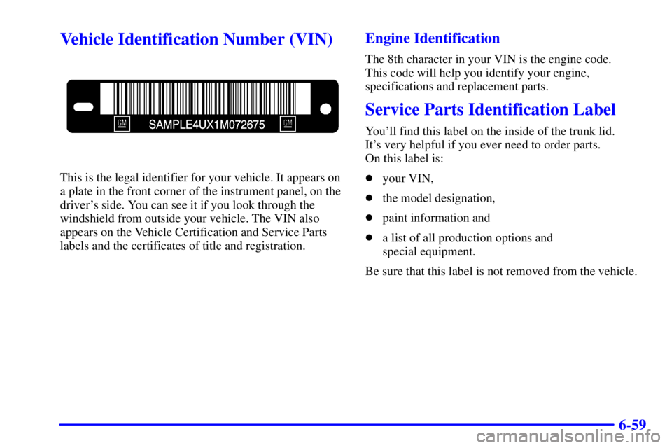 BUICK CENTURY 2002  Owners Manual 6-59
Vehicle Identification Number (VIN)
This is the legal identifier for your vehicle. It appears on
a plate in the front corner of the instrument panel, on the
drivers side. You can see it if you l