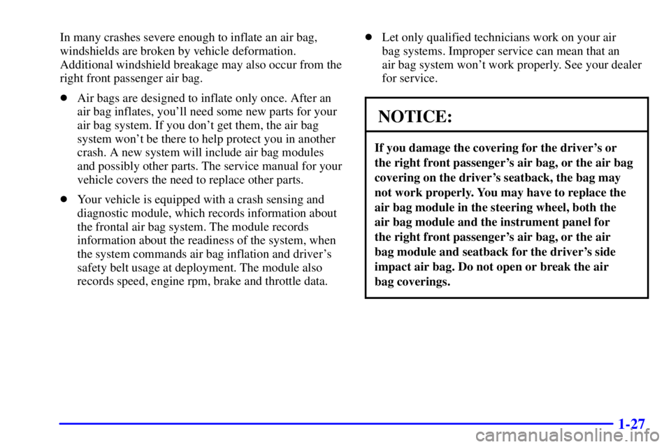 BUICK CENTURY 2002  Owners Manual 1-27
In many crashes severe enough to inflate an air bag,
windshields are broken by vehicle deformation.
Additional windshield breakage may also occur from the
right front passenger air bag.
Air bags