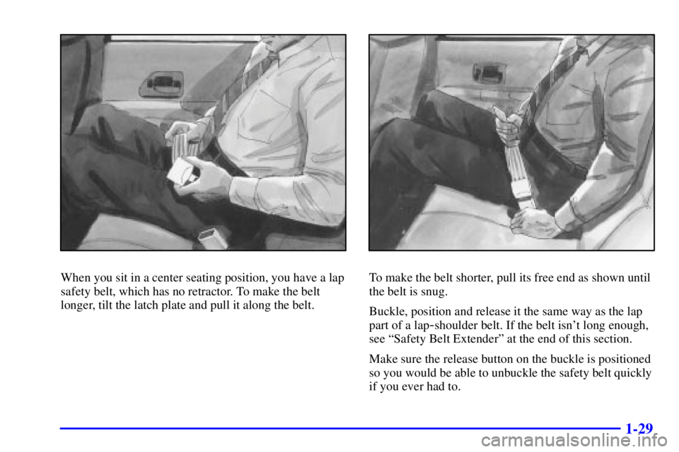 BUICK CENTURY 2002  Owners Manual 1-29
When you sit in a center seating position, you have a lap
safety belt, which has no retractor. To make the belt
longer, tilt the latch plate and pull it along the belt.To make the belt shorter, p