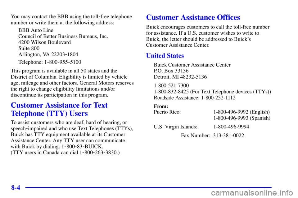 BUICK CENTURY 2002  Owners Manual 8-4
You may contact the BBB using the toll-free telephone
number or write them at the following address:
BBB Auto Line
Council of Better Business Bureaus, Inc.
4200 Wilson Boulevard
Suite 800
Arlingto