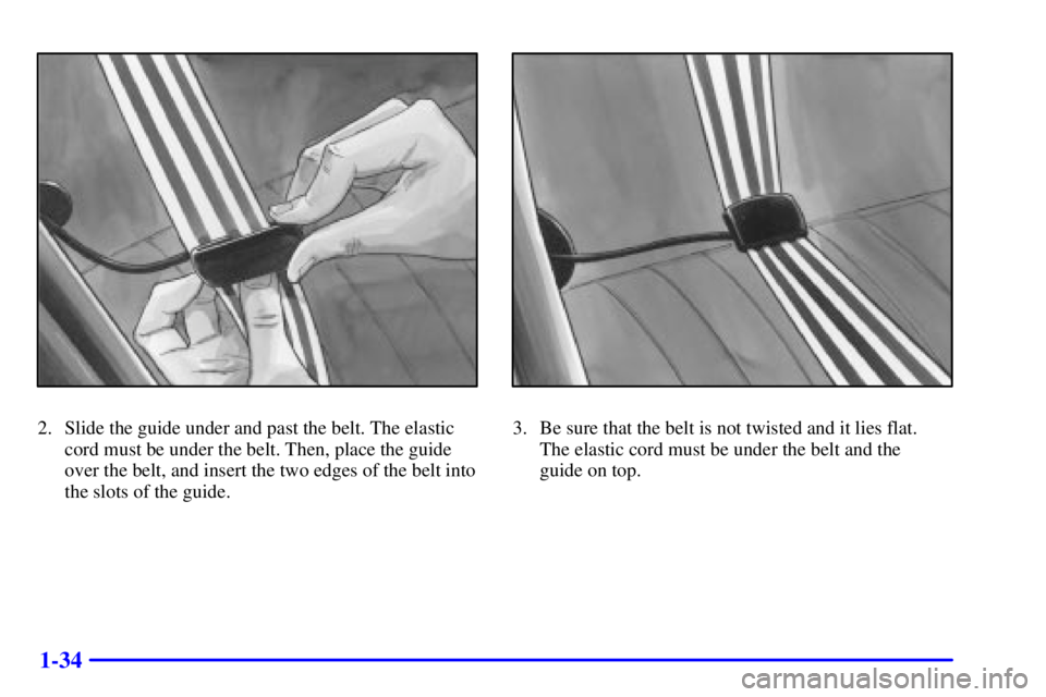 BUICK CENTURY 2002  Owners Manual 1-34
2. Slide the guide under and past the belt. The elastic
cord must be under the belt. Then, place the guide
over the belt, and insert the two edges of the belt into
the slots of the guide.3. Be su
