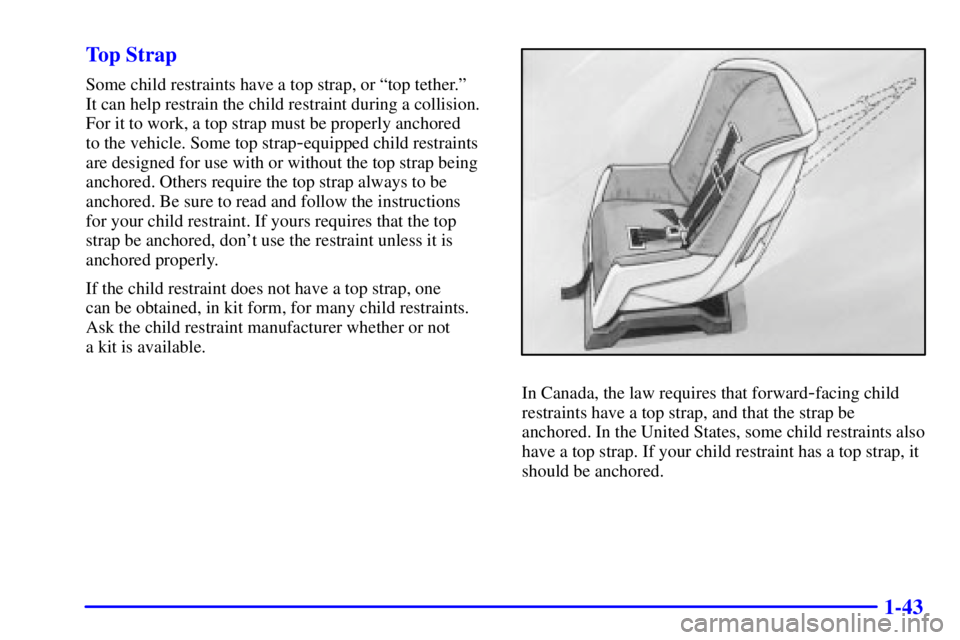 BUICK CENTURY 2002  Owners Manual 1-43 Top Strap
Some child restraints have a top strap, or ªtop tether.º 
It can help restrain the child restraint during a collision.
For it to work, a top strap must be properly anchored 
to the ve