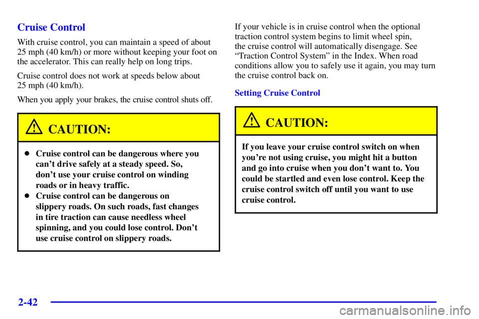 BUICK PARK AVENUE 2002 Owners Manual 2-42
Cruise Control
With cruise control, you can maintain a speed of about
25 mph (40 km/h) or more without keeping your foot on
the accelerator. This can really help on long trips.
Cruise control doe BUICK PARK AVENUE 2002 Owners Manual 2-42
Cruise Control
With cruise control, you can maintain a speed of about
25 mph (40 km/h) or more without keeping your foot on
the accelerator. This can really help on long trips.
Cruise control doe