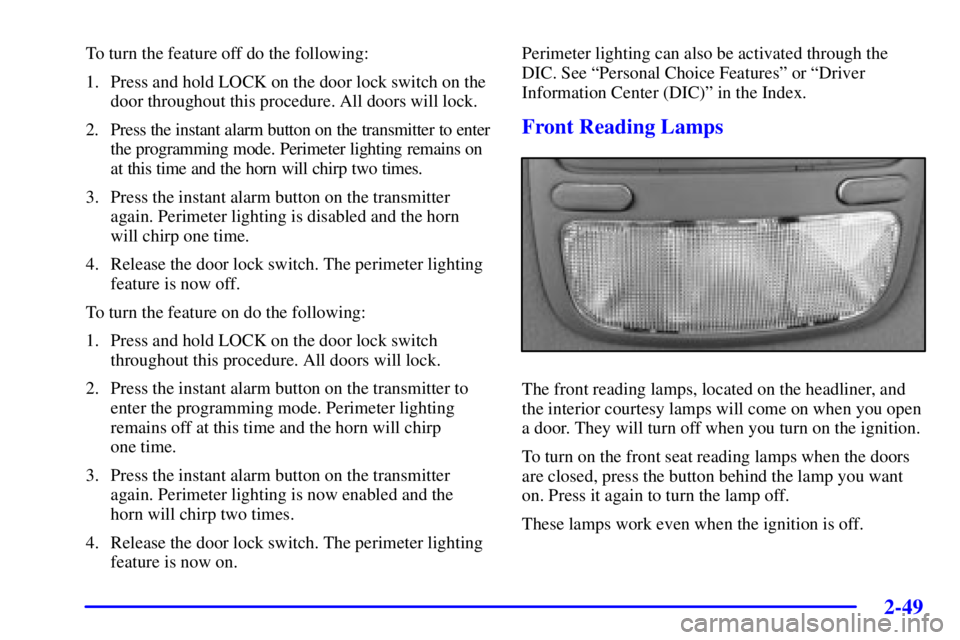 BUICK PARK AVENUE 2002 Owners Manual 2-49
To turn the feature off do the following:
1. Press and hold LOCK on the door lock switch on the
door throughout this procedure. All doors will lock.
2. Press the instant alarm button on the trans BUICK PARK AVENUE 2002 Owners Manual 2-49
To turn the feature off do the following:
1. Press and hold LOCK on the door lock switch on the
door throughout this procedure. All doors will lock.
2. Press the instant alarm button on the trans
