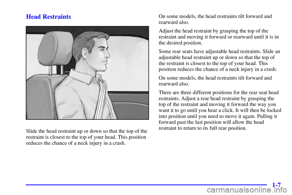 BUICK PARK AVENUE 2002 Owners Manual 1-7 Head Restraints
Slide the head restraint up or down so that the top of the
restraint is closest to the top of your head. This position
reduces the chance of a neck injury in a crash.On some models BUICK PARK AVENUE 2002 Owners Manual 1-7 Head Restraints
Slide the head restraint up or down so that the top of the
restraint is closest to the top of your head. This position
reduces the chance of a neck injury in a crash.On some models