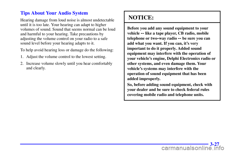 BUICK PARK AVENUE 2002 Owners Manual 3-27 Tips About Your Audio System
Hearing damage from loud noise is almost undetectable
until it is too late. Your hearing can adapt to higher
volumes of sound. Sound that seems normal can be loud
and BUICK PARK AVENUE 2002 Owners Manual 3-27 Tips About Your Audio System
Hearing damage from loud noise is almost undetectable
until it is too late. Your hearing can adapt to higher
volumes of sound. Sound that seems normal can be loud
and