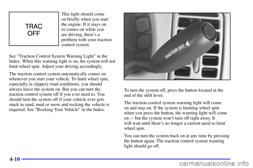 BUICK PARK AVENUE 2002 Owners Manual 4-10
This light should come
on briefly when you start
the engine. If it stays on
or comes on while you
are driving, theres a
problem with your traction
control system.
See ªTraction Control Syste BUICK PARK AVENUE 2002 Owners Manual 4-10
This light should come
on briefly when you start
the engine. If it stays on
or comes on while you
are driving, theres a
problem with your traction
control system.
See ªTraction Control Syste