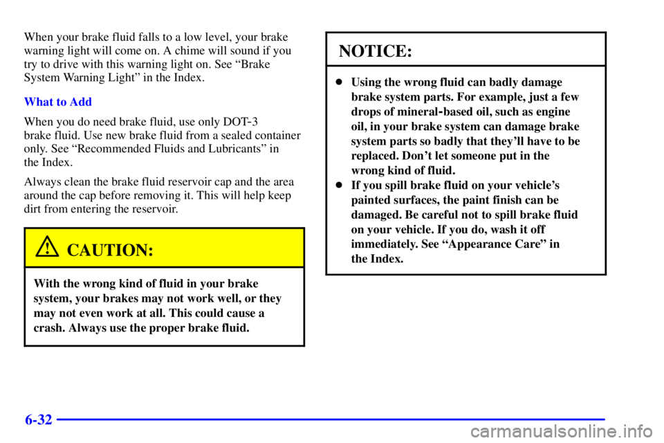 BUICK PARK AVENUE 2002  Owners Manual 6-32
When your brake fluid falls to a low level, your brake
warning light will come on. A chime will sound if you
try to drive with this warning light on. See ªBrake
System Warning Lightº in the Ind