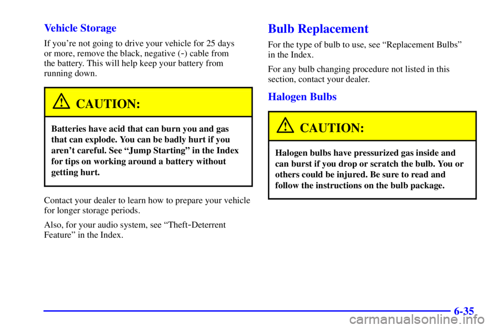 BUICK PARK AVENUE 2002  Owners Manual 6-35 Vehicle Storage
If youre not going to drive your vehicle for 25 days 
or more, remove the black, negative (
-) cable from 
the battery. This will help keep your battery from
running down.
CAUTIO