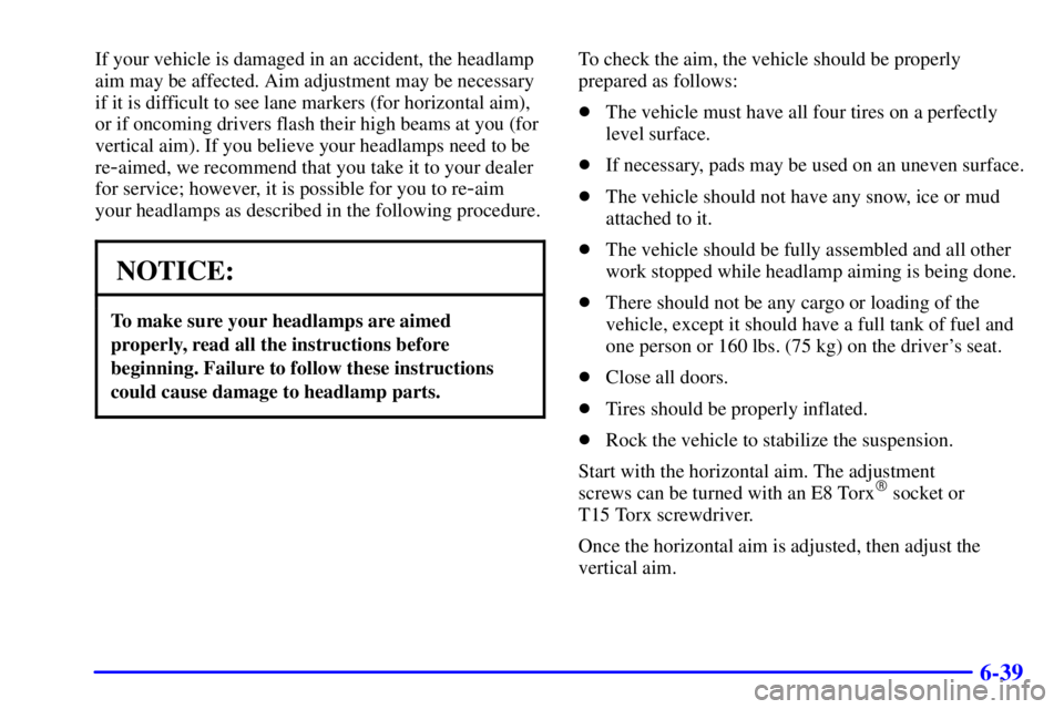 BUICK PARK AVENUE 2002  Owners Manual 6-39
If your vehicle is damaged in an accident, the headlamp
aim may be affected. Aim adjustment may be necessary
if it is difficult to see lane markers (for horizontal aim),
or if oncoming drivers fl