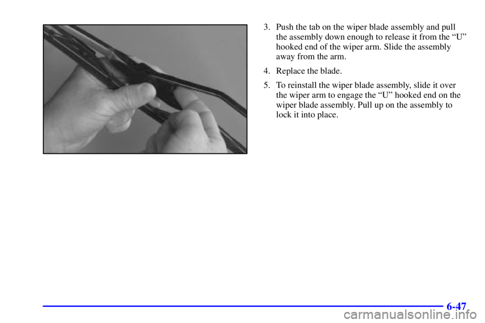 BUICK PARK AVENUE 2002  Owners Manual 6-47
3. Push the tab on the wiper blade assembly and pull
the assembly down enough to release it from the ªUº
hooked end of the wiper arm. Slide the assembly
away from the arm.
4. Replace the blade.