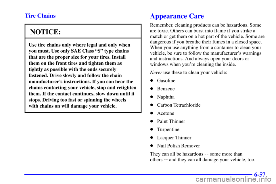 BUICK PARK AVENUE 2002 Owners Manual 6-57 Tire Chains
NOTICE:
Use tire chains only where legal and only when
you must. Use only SAE Class ªSº type chains
that are the proper size for your tires. Install
them on the front tires and tigh BUICK PARK AVENUE 2002 Owners Manual 6-57 Tire Chains
NOTICE:
Use tire chains only where legal and only when
you must. Use only SAE Class ªSº type chains
that are the proper size for your tires. Install
them on the front tires and tigh