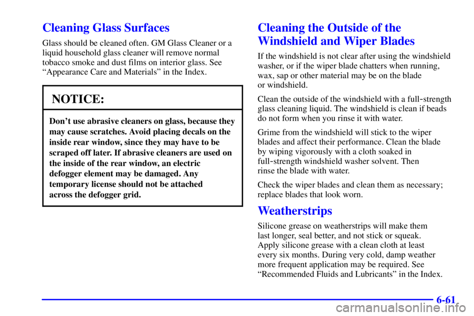 BUICK PARK AVENUE 2002 Owners Manual 6-61
Cleaning Glass Surfaces
Glass should be cleaned often. GM Glass Cleaner or a
liquid household glass cleaner will remove normal
tobacco smoke and dust films on interior glass. See
ªAppearance Car BUICK PARK AVENUE 2002 Owners Manual 6-61
Cleaning Glass Surfaces
Glass should be cleaned often. GM Glass Cleaner or a
liquid household glass cleaner will remove normal
tobacco smoke and dust films on interior glass. See
ªAppearance Car