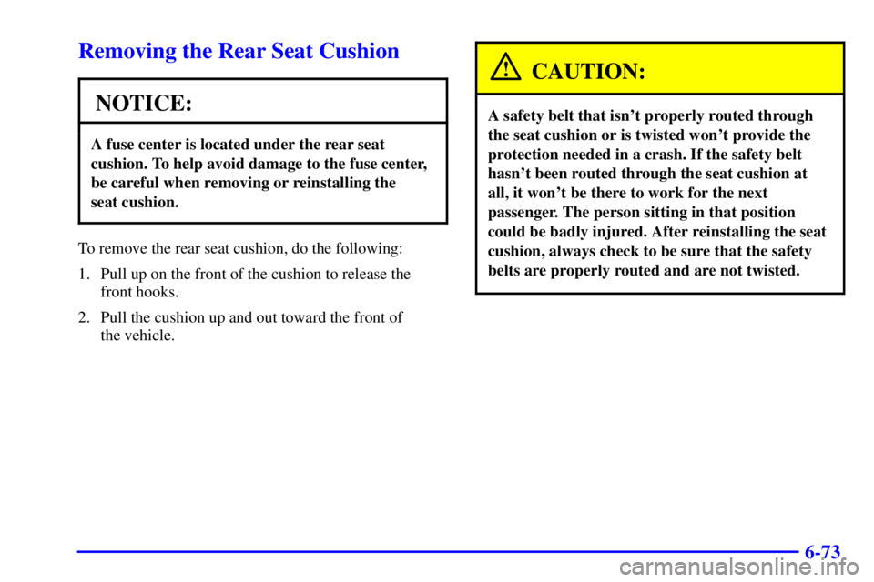 BUICK PARK AVENUE 2002  Owners Manual 6-73
Removing the Rear Seat Cushion
NOTICE:
A fuse center is located under the rear seat
cushion. To help avoid damage to the fuse center,
be careful when removing or reinstalling the 
seat cushion.
T