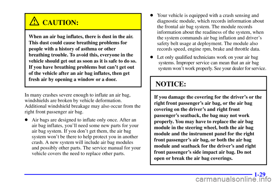 BUICK PARK AVENUE 2002 Owners Manual 1-29
CAUTION:
When an air bag inflates, there is dust in the air.
This dust could cause breathing problems for
people with a history of asthma or other
breathing trouble. To avoid this, everyone in th BUICK PARK AVENUE 2002 Owners Manual 1-29
CAUTION:
When an air bag inflates, there is dust in the air.
This dust could cause breathing problems for
people with a history of asthma or other
breathing trouble. To avoid this, everyone in th