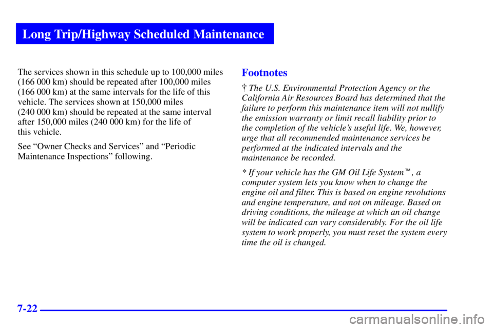 BUICK PARK AVENUE 2002 Owners Manual Long Trip/Highway Scheduled Maintenance
7-22
The services shown in this schedule up to 100,000 miles
(166 000 km) should be repeated after 100,000 miles
(166 000 km) at the same intervals for the life BUICK PARK AVENUE 2002 Owners Manual Long Trip/Highway Scheduled Maintenance
7-22
The services shown in this schedule up to 100,000 miles
(166 000 km) should be repeated after 100,000 miles
(166 000 km) at the same intervals for the life