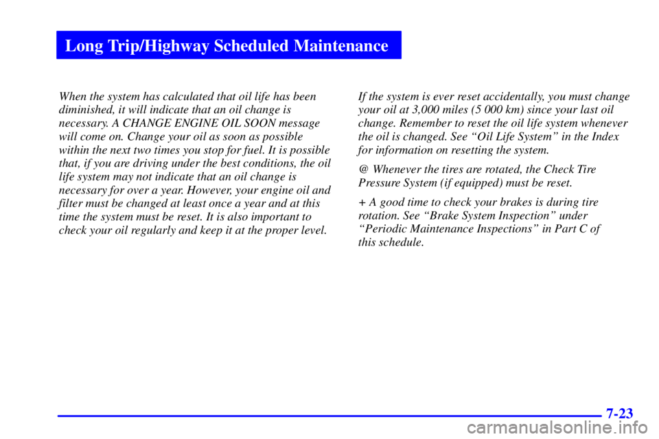BUICK PARK AVENUE 2002 Owners Manual Long Trip/Highway Scheduled Maintenance
7-23
When the system has calculated that oil life has been
diminished, it will indicate that an oil change is
necessary. A CHANGE ENGINE OIL SOON message
will c BUICK PARK AVENUE 2002 Owners Manual Long Trip/Highway Scheduled Maintenance
7-23
When the system has calculated that oil life has been
diminished, it will indicate that an oil change is
necessary. A CHANGE ENGINE OIL SOON message
will c