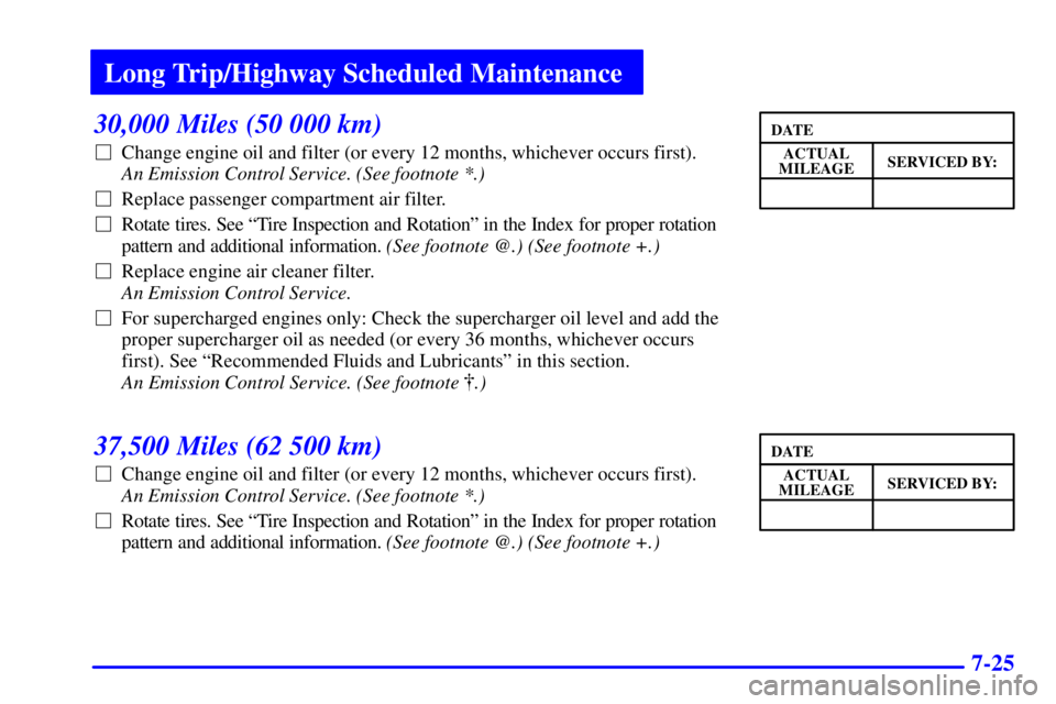 BUICK PARK AVENUE 2002 Owners Manual Long Trip/Highway Scheduled Maintenance
7-25
30,000 Miles (50 000 km)
Change engine oil and filter (or every 12 months, whichever occurs first).
An Emission Control Service. (See footnote *.)
Repl BUICK PARK AVENUE 2002 Owners Manual Long Trip/Highway Scheduled Maintenance
7-25
30,000 Miles (50 000 km)
Change engine oil and filter (or every 12 months, whichever occurs first).
An Emission Control Service. (See footnote *.)
Repl